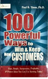 100 powerful ways to win new customers : fast, simple, inexpensive, profitable and proven ideas you can use starting today! / Paul R. Timm