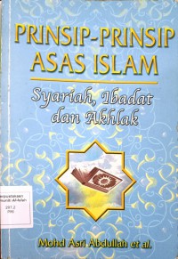 Prinsip-prinsip asas Islam: syariah, ibadat dan akhlak / Mohd Asri Abdullah et. al