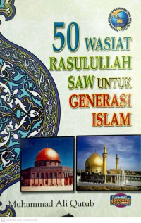 50 wasiat Rasulullah S.A.W. untuk generasi Islam / Muhammad Ali Qutub ; penterjemah : Azharia Zulqarni