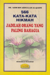 566 kata-kata hikmah : jadilah orang yang paling bahagia / Dr. 'Aidh bin Abdullah Al-Qarni ; penterjemah, Muhammad Huzaifah