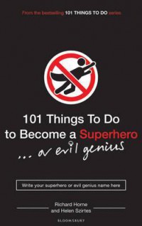 101 things to do to become a superhero... or evil genius / Richard Horne and Helen Szirtes