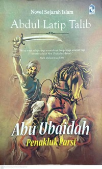 Abu Ubaidah : penakluk Parsi / Abdul Latip Talib