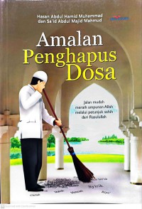 Amalan penghapus dosa : Jalan mudah meraih ampunan Allah melalui petunjuk sahih dari Rasulullah / Hasan Abdul Hamid Muhammad dan Sa'id Abdul Majid Mahmud