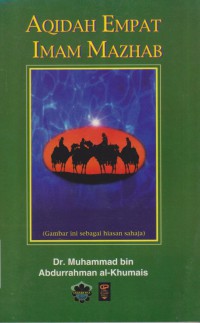 Aqidah empat Imam Mazhab : Abu Hanifah, Malik bin Anas, Syafi'i, Ahmad / Dr. Muhammad Abdurrahman Al-Khumais ; penterjemah Nabhani Idris