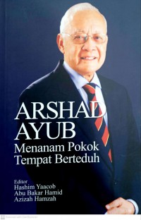 Arshad Ayub : menanam pokok tempat berteduh / Editor Hashim Yaacob, Abu Bakar Hamid, Azizah Hamzah