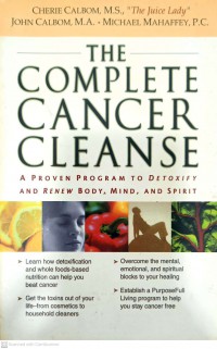 The complete cancer cleanse : a proven program to detoxify and renew body, mind, and spirit / Cherie Calbom, John Calbom, Michael Mahaffey