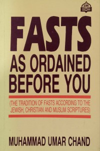 Fasts as ordained before you : (the tradition of fasts according to the Jewish, Christian and Muslim scriptures) / Muhammad Umar Chand