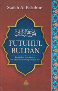 Futuhul Buldan : penaklukan negeri-negeri dari Fathu Makkah sampai negeri Sind/ Syaikh Al-Baladzuri ; Penerjemah, Masturi Irham dan Abidin Zuhri ; Editor, Artawijaya