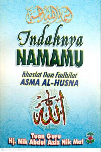 Indahnya namaMu : khasiat dan fadhilat Asma al-Husna / Tuan Guru Hj. Nik Abdul Aziz Nik Mat ; disusun oleh Mashhudi Bunyani