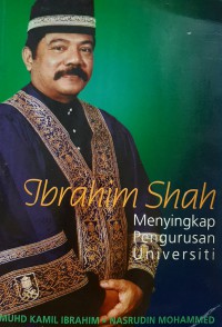 Ibrahim Shah : menyingkap pengurusan universiti / Muhd Kamil Ibrahim dan Nasrudin Mohammed