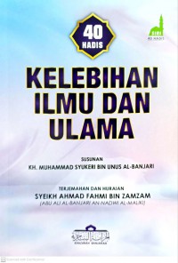 Empat puluh hadis : kelebihan ilmu dan ulama / Susunan KH. Muhammad Syukeri bin Unus Al-Banjari ; Diterjemah oleh Syeikh Ahmad Fahmi bin Zamzam