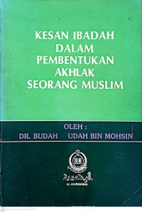 Kesan ibadah dalam pembentukan akhlaq seorang Muslim / Dr. Udah bin Mohsin @ Udah Bin Mohsin ; disunting oleh Mudasir bin Rosder