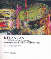 Kelantan : Gedung Budaya Negara Sebuah Rangkuman Persuratan : 'kota Gelanggang Budaya' / Penyelenggara: Anuar Musa, Nasirin Abdillah