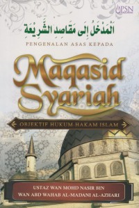 Pengenalan Asas kepada Maqasid Syariah: Objektif Kepada Hukum Islam/ Ustaz wan Mohd Nasir Bin Wan Abd Wahab Al-Madani Al-Azhar