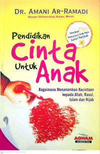 Pendidikan cinta untuk anak : bagaimana menanam kecintaan kepada Allah, Rasul, Islam dan hijab / Dr. Amani Ar-Ramadi ; alih bahasa oleh Fauziah Nur Faridah, Lc