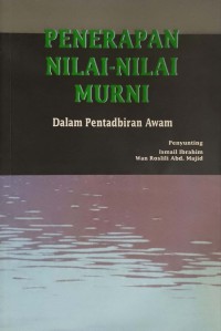 Penerapan nilai-nilai murni dalam pentadbiran awam / penyunting Ismail Ibrahim, Wan Roslili Majid