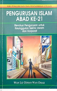 Pengurusan Islam abad ke-21 : revolusi pengurusan untuk keunggulan sektor awam dan korporat / Wan Liz Ozman Wan Omar