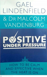 Positive under pressure: how to be calm, possitive and effective when the heat is on / Gael Lindenfield and Dr Malcom VanderBurg