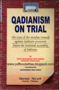 Qadianism on trial : the case of the Muslim Ummah against Qadianis presepted before the National Assembly of Pakistan / Mufti Muhammad Taqi Usmani Maulana Samiulhaq ; translated by Prof. Muhammad Wali Raazi