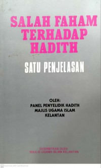 Salah faham terhadap hadith : satu penjelasan / oleh Panel Penyelidik Hadith, Majlis Ugama Islam Kelantan