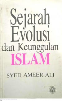 Sejarah evolusi dan keunggulan Islam / Syed Ameer Ali ; [disemak dan diubahsuai ke dalam bahasa Malaysia oleh Mohammad Salleh Rahamad]