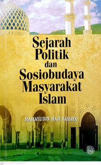 Sejarah politik dan sosiobudaya masyarakat Islam / Mahayudin Haji Yahaya