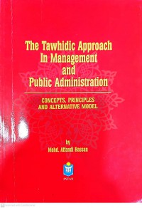 The tawhidic approach in management and public administration : concepts, principles and an alternative model / Mohd. Affandi Hassan