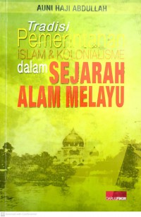 Tradisi pemerintahan Islam dan kolonialisme dalam sejarah alam Melayu / Auni Haji Abdullah