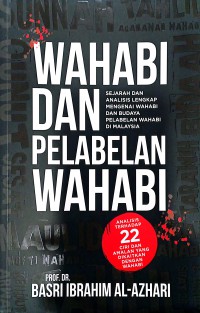 Wahabi dan pelabelan Wahabi : sejarah dan analisis lengkap mengenai Wahabi dan budaya pelabelan Wahabi di Malaysia / Prof. Dr. Basri Ibrahim Al-Azhari ; Editor Nik Muhammad Adib Asmadi