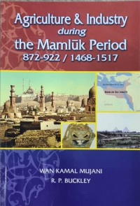 Agriculture and industry during the Mamluk period 872-922 / 1468-1517 / Prof Dr. Wan Kamal Mujani, R. P. Buckley