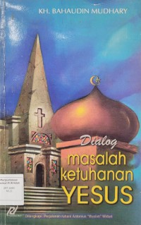 Dialog masalah ketuhanan Jesus / K.H.  Bahaudin Mudhary