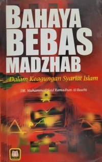 Bahaya bebas Madzhab dalam keagungan syariat Islam / Dr. Muhammad Said Ramadhan Al-Buuthi