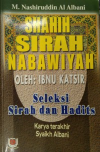 Shahih Sirah Nabawiyah: seleksi Sirah dan Hadiths oleh Ibnu Katsir / Syaikh Muhammad Nashiruddin Al Albani ; penerjema Syahrullah Iskandar dan Abdul Kadir Ahmad