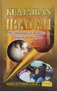 Keajaiban ibadah : membongkar rahsia & hikmah ibadah / [penyusun] Mukhlas Asy-Syarkani Al-Falahi