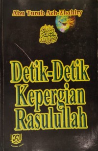 Detik detik kepergian Rasullah / Abu Turab Azh-Zhahiri ; terjemahan oleh Wawan Djunaedi Soffandi