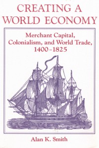 Creating a world economy : merchant capital, colonialism, and world trade, 1400-1825 / Alan K. Smith