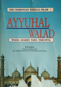 Ayyuhal walad : wahai anakku yang tercinta / karangan Al Imam Hujjatul Islam Abu Hamid Muhammad bin Muhammad Al Ghazali ; diterjemah oleh Abu Ali Al Banjari An Nadwi