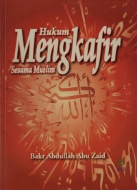 Hukum mengkafir sesama muslim / [Penyusun], Bakar bin Abdullah Abu Zaid