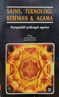 Sains, teknologi, kesenian & agama : perspektif pelbagai agama (kumpulan esei pilihan) / Editor, Osman Bakar, Azizah Hamzah