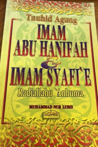 Tauhid agung : Imam Abu Hanifah & Imam Syafi'i Radiallahu Anhuma / terjemahan & susunan Muhammad Nur Lubis