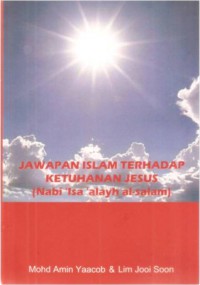 Jawapan Islam terhadap ketuhanan Jesus ( Nabi 'Isa 'alayh al-salam) / Mohd Amin Yaacob, Lim Jooi Soon