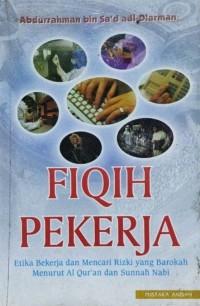 Fiqih pekerja : etika bekerja dan mencari rizki yang barokah menurut Al-Qur'an dan sunnah Nabi / Abdurrahman bin Sa'ad Adl Dlarman; penerjemah, Achmad Sunarto