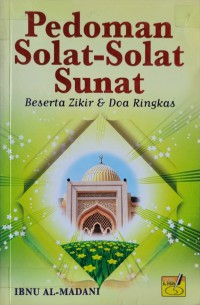 Pedoman solat-solat sunat beserta zikir dan doa ringkas / penyusun Ibnu al-Madani