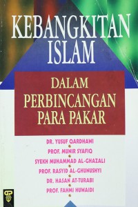 Kebangkitan Islam dalam perbincangan para pakar / Dr. Yusuf Qardhawi, Prof. Munir Syafiq, Syekh Muhammad Al-Ghazali, Prof. Rasyid Al-Ghunushyi, Dr. Hasan At-Turabi, Prof. Fahmi Huwaidi