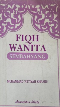 Fiqh wanita : sembahyang / Muhammad 'Attiyah Khamis ; diterjemahkan dari bahasa Arab oleh Dr. Mat Sa'ad Abd. Rahman