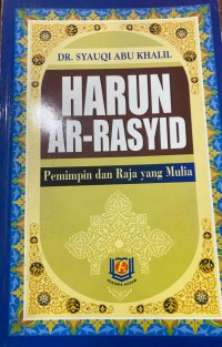 Harun Ar-Rasyid: pemimpin dan raja yang mulia / Dr. Syauqi Abu Khalil