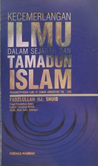 Kecemerlangan ilmu dalam sejarah dan tamadun Islam : penginstitusian ilmu di zaman Abbasiyah 750-1258M / Fadzlullah Hj.Shuib