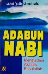 Adabun Nabi : meneladani akhlak Rasulullah / Abdul Qadir Ahmad Atha