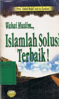 Wahai muslim..., Islamlah solusi terbaik ! / Prof. 'Abdul Majid 'Aziz Az Zandani ; penerjemah Dr. Rasyid MA