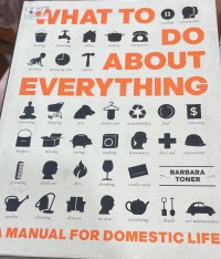 What to do about everything , a manual for domestic life / Barbara Toner
